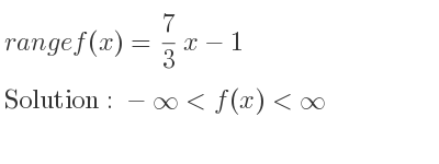The range of f(x)= 7/3 x-1 is -infinity <f(x)<infinity